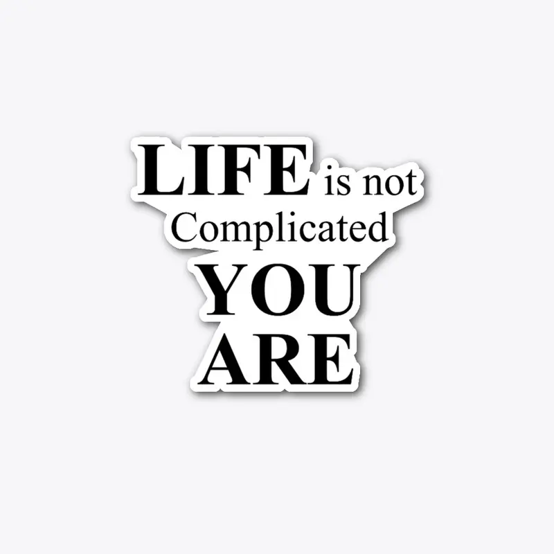 Life Is Not Complicate - YOU ARE