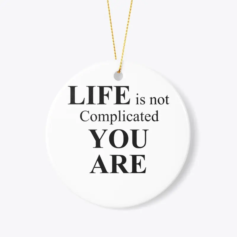 Life Is Not Complicate - YOU ARE